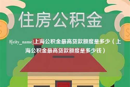 分宜上海公积金最高贷款额度是多少（上海公积金最高贷款额度是多少钱）