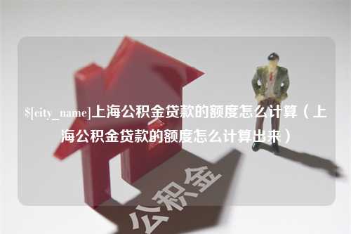 分宜上海公积金贷款的额度怎么计算（上海公积金贷款的额度怎么计算出来）